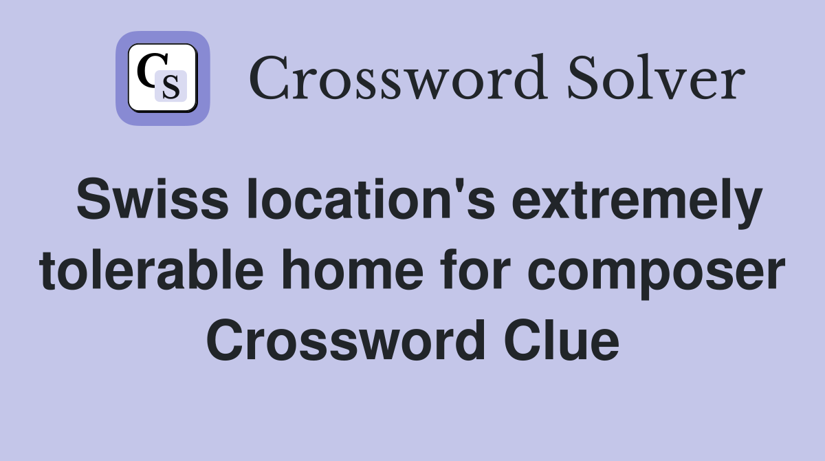 Swiss location's extremely tolerable home for composer Crossword Clue