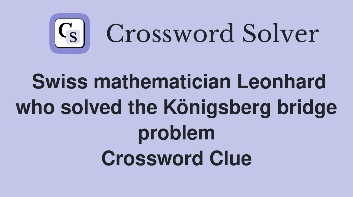 Swiss mathematician Leonhard who solved the Königsberg bridge problem Crossword Clue