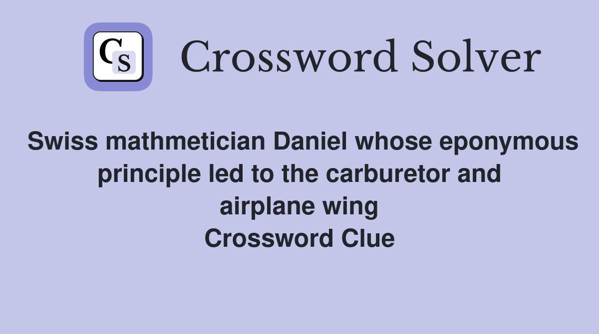 Swiss mathmetician Daniel whose eponymous principle led to the carburetor and airplane wing Crossword Clue