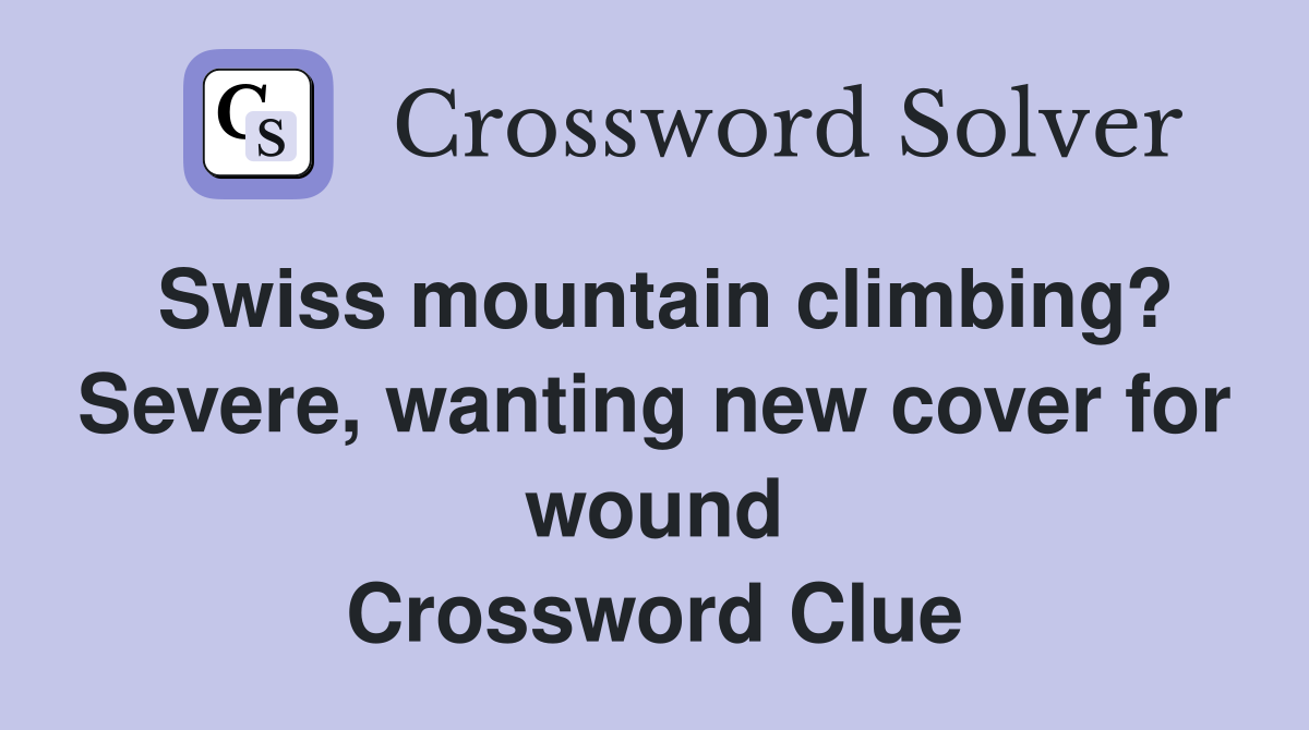Swiss mountain climbing? Severe, wanting new cover for wound Crossword Clue
