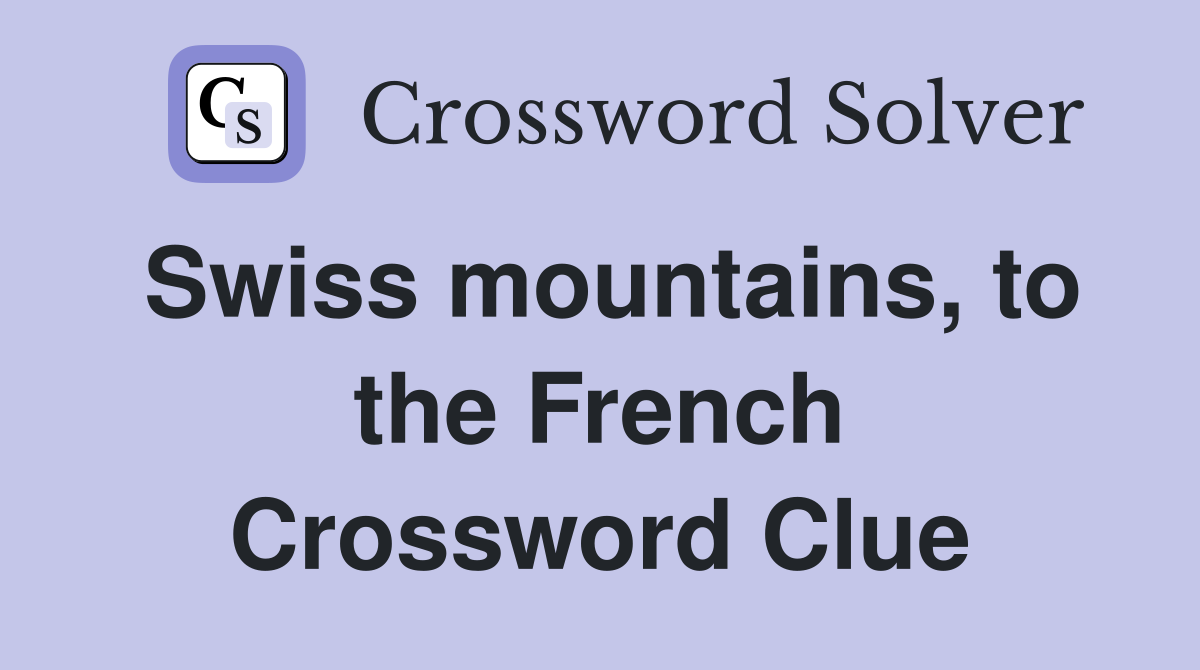 Swiss mountains, to the French Crossword Clue