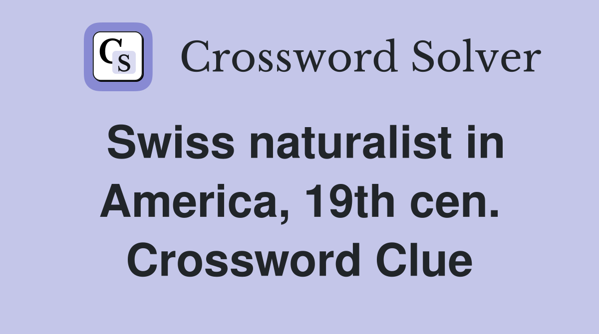 Swiss naturalist in America, 19th cen. Crossword Clue