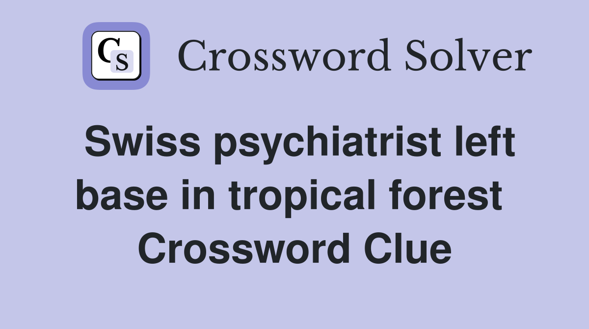 Swiss psychiatrist left base in tropical forest  Crossword Clue