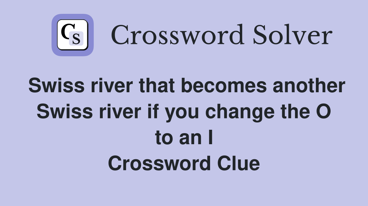 Swiss river that becomes another Swiss river if you change the O to an I Crossword Clue