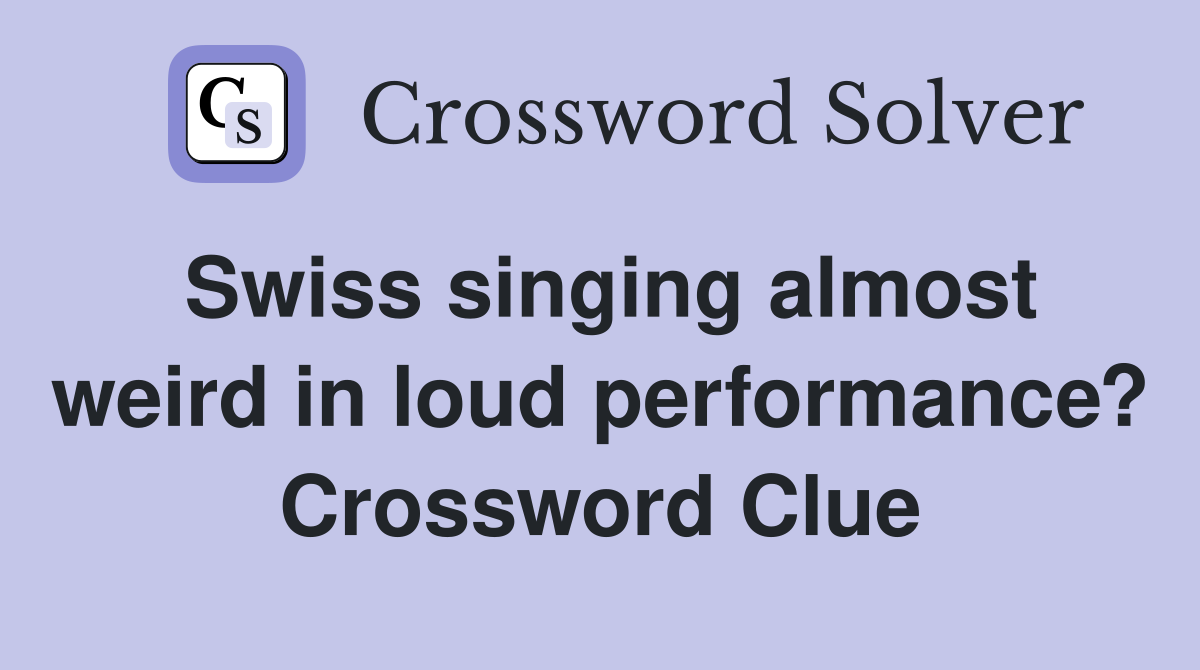 Swiss singing almost weird in loud performance? Crossword Clue