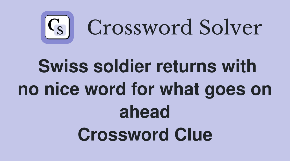Swiss soldier returns with no nice word for what goes on ahead Crossword Clue