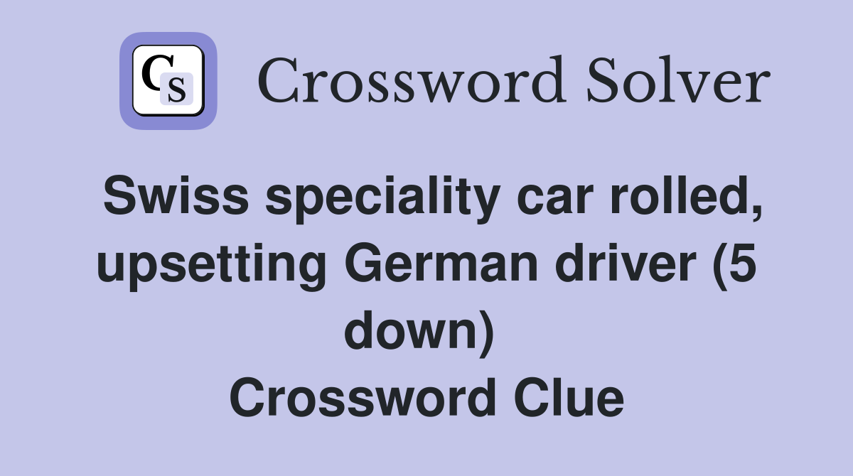 Swiss speciality car rolled, upsetting German driver (5 down)  Crossword Clue