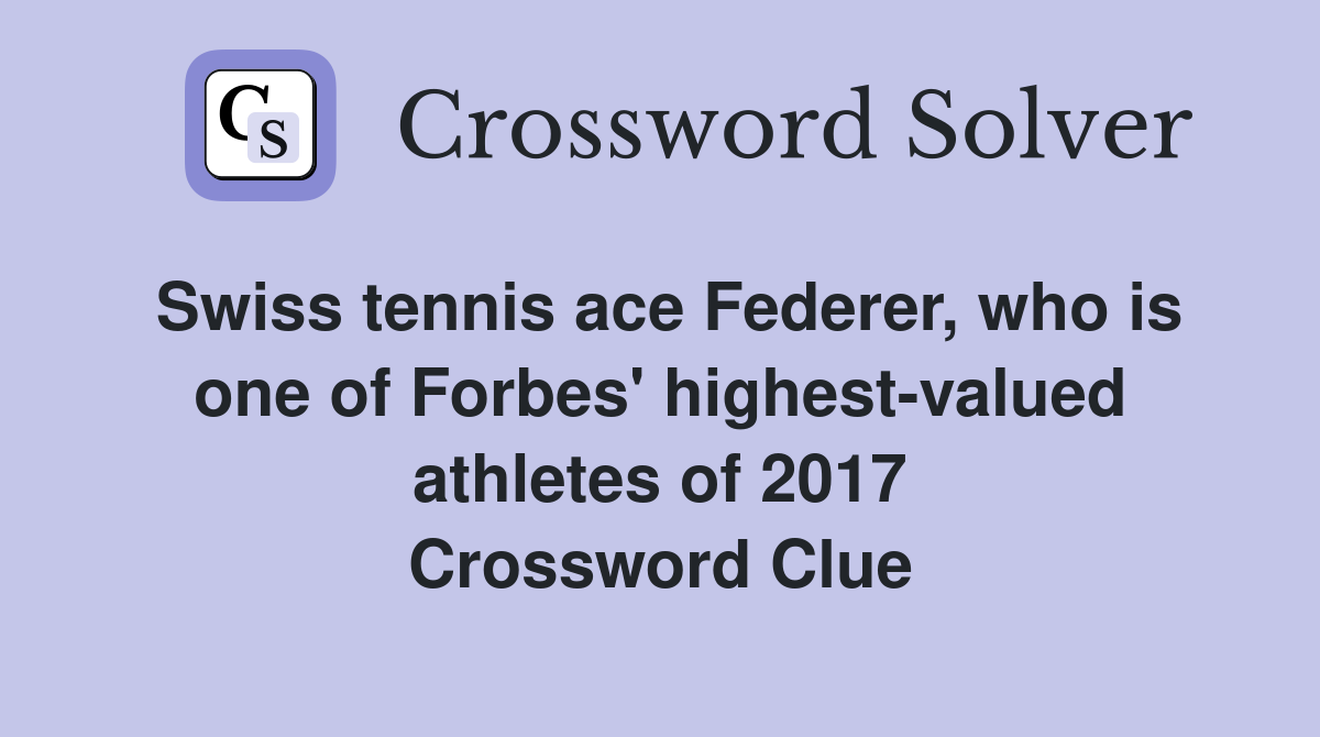 Swiss tennis ace Federer, who is one of Forbes' highest-valued athletes of 2017 Crossword Clue