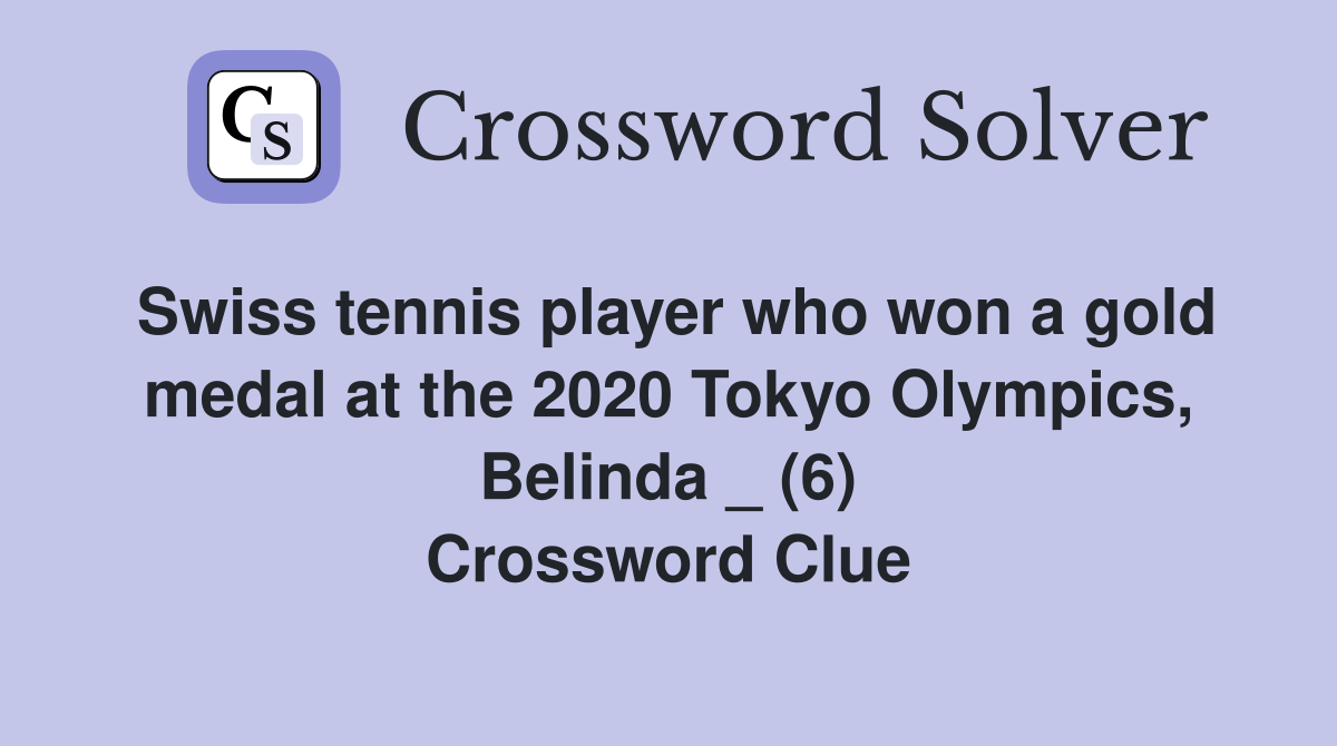 Swiss tennis player who won a gold medal at the 2020 Tokyo Olympics, Belinda _ (6) Crossword Clue