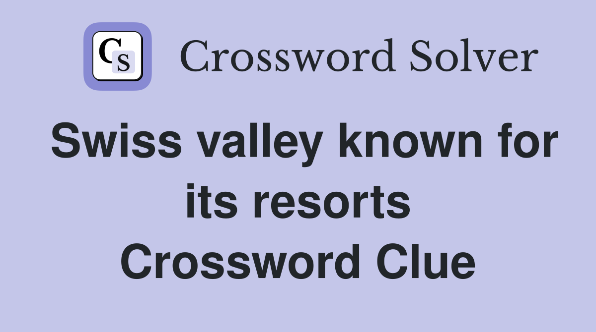 Swiss valley known for its resorts Crossword Clue
