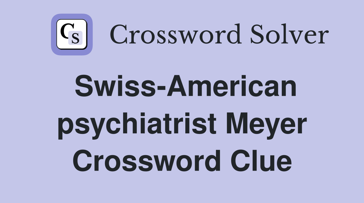 Swiss-American psychiatrist Meyer Crossword Clue