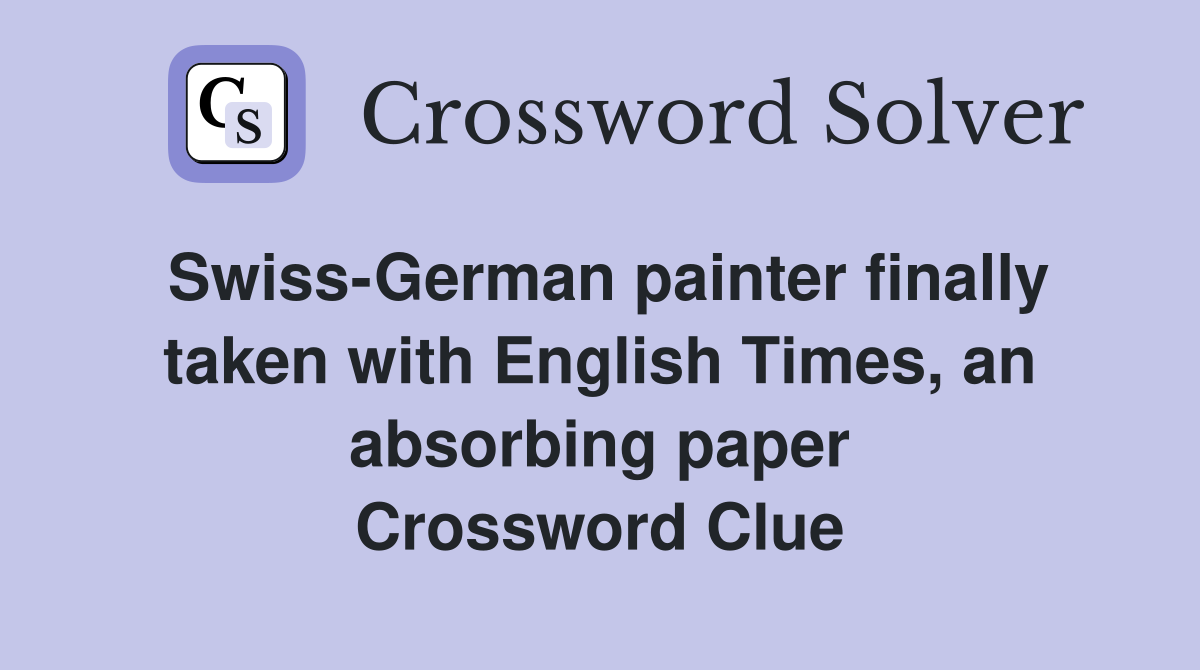 Swiss-German painter finally taken with English Times, an absorbing paper Crossword Clue