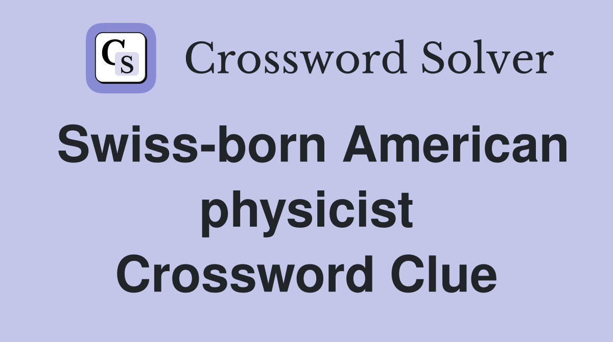 Swiss-born American physicist Crossword Clue