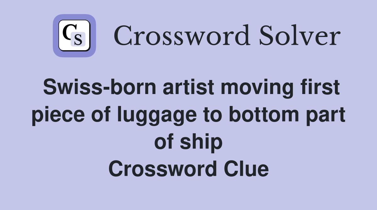 Swiss-born artist moving first piece of luggage to bottom part of ship Crossword Clue