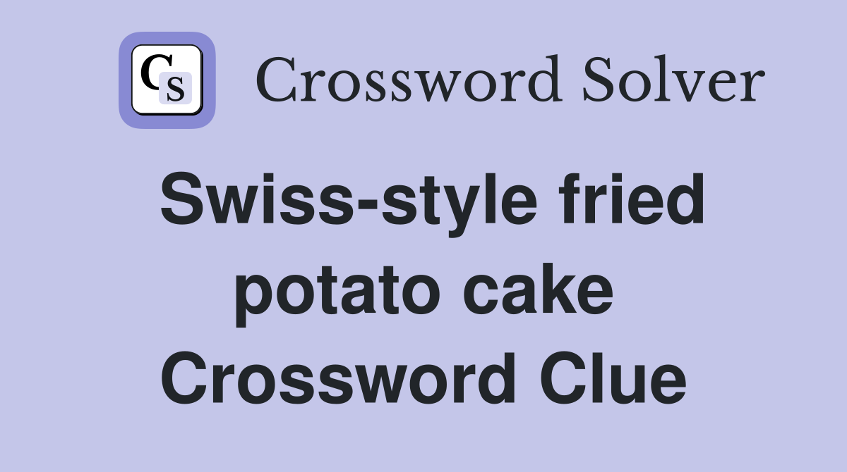 Swiss-style fried potato cake Crossword Clue