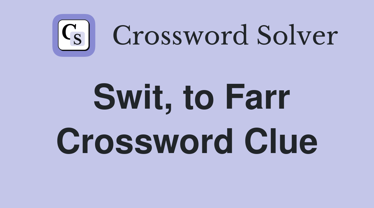 Swit, to Farr Crossword Clue