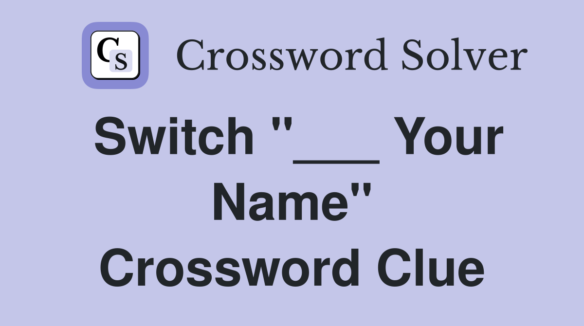 Switch "___ Your Name" Crossword Clue