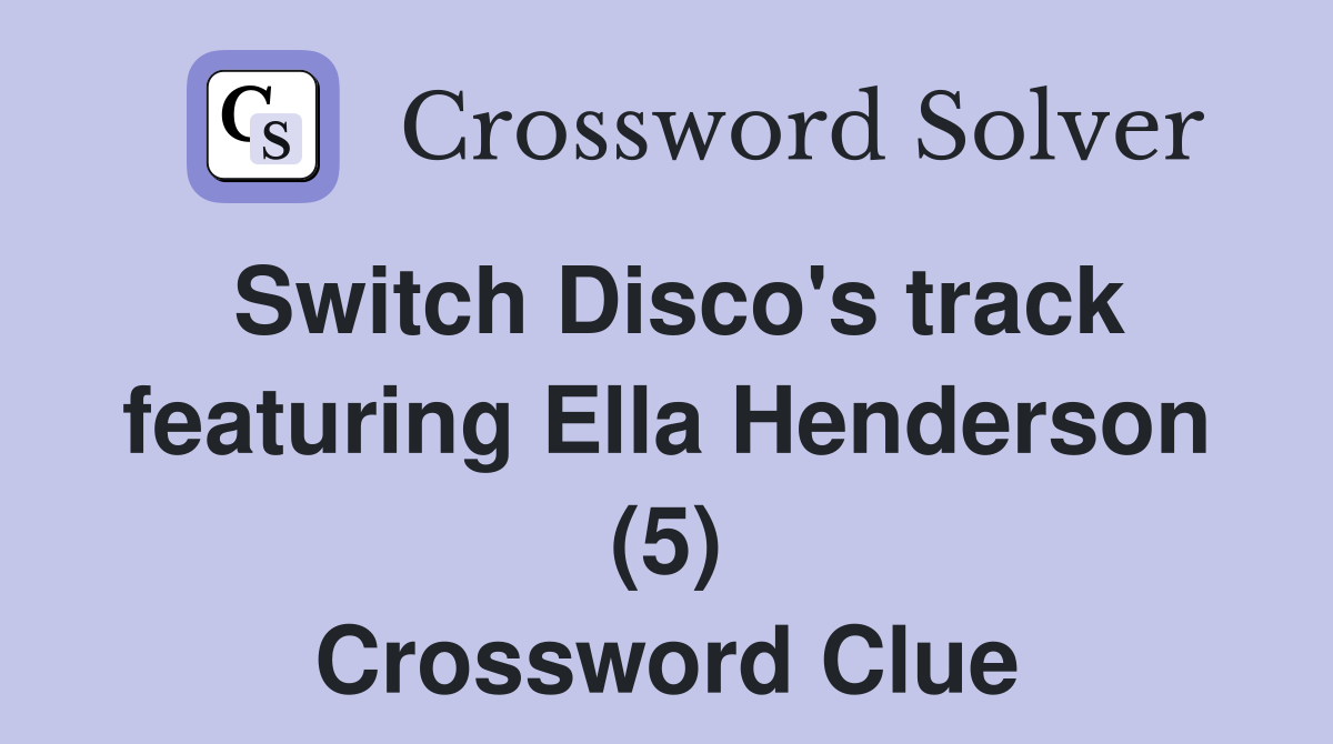 Switch Disco's track featuring Ella Henderson (5) Crossword Clue