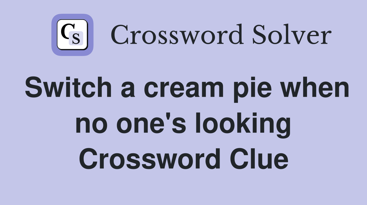 Switch a cream pie when no one's looking Crossword Clue
