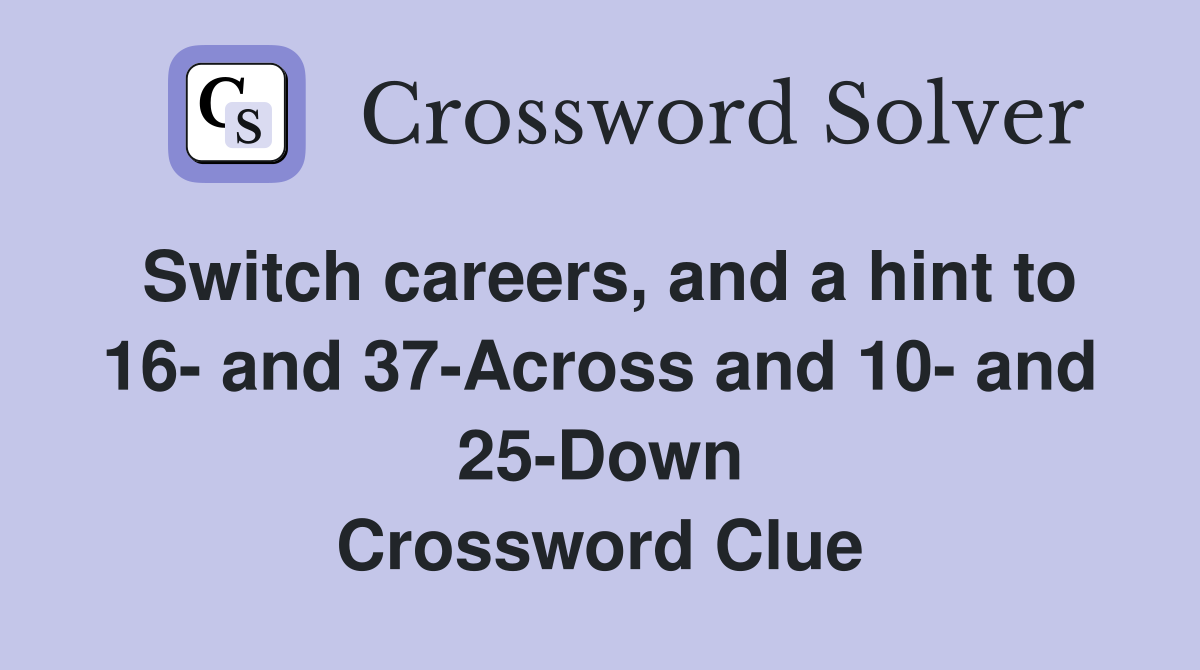 Switch careers, and a hint to 16- and 37-Across and 10- and 25-Down Crossword Clue