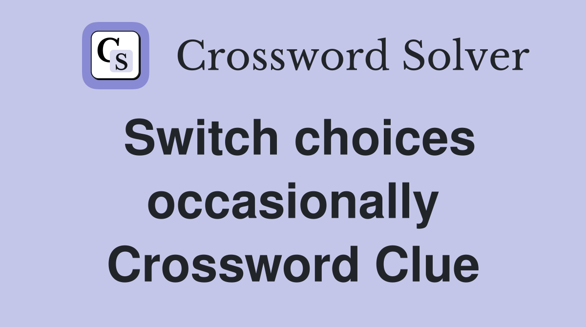 Switch choices occasionally Crossword Clue