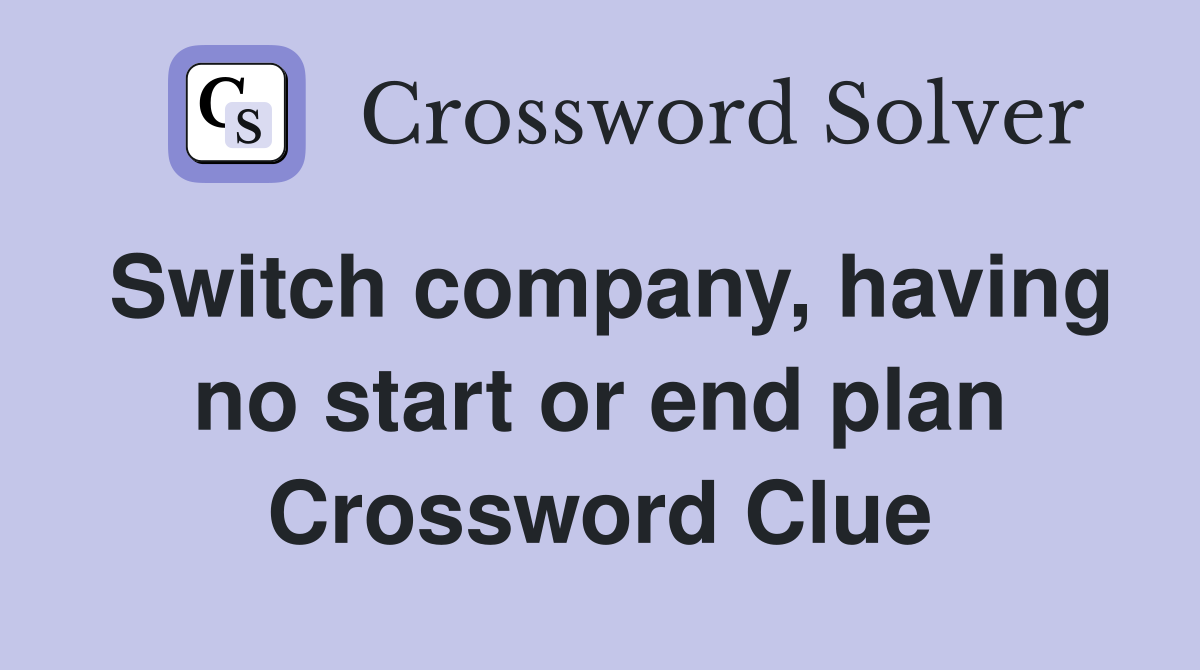 Switch company, having no start or end plan Crossword Clue