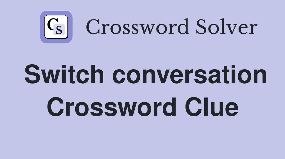 Switch conversation Crossword Clue