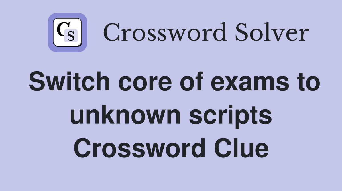 Switch core of exams to unknown scripts Crossword Clue