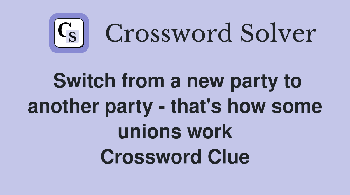 Switch from a new party to another party - that's how some unions work Crossword Clue