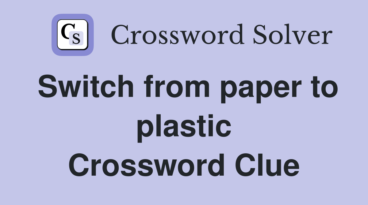 Switch from paper to plastic Crossword Clue