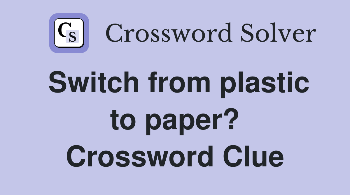 Switch from plastic to paper? Crossword Clue