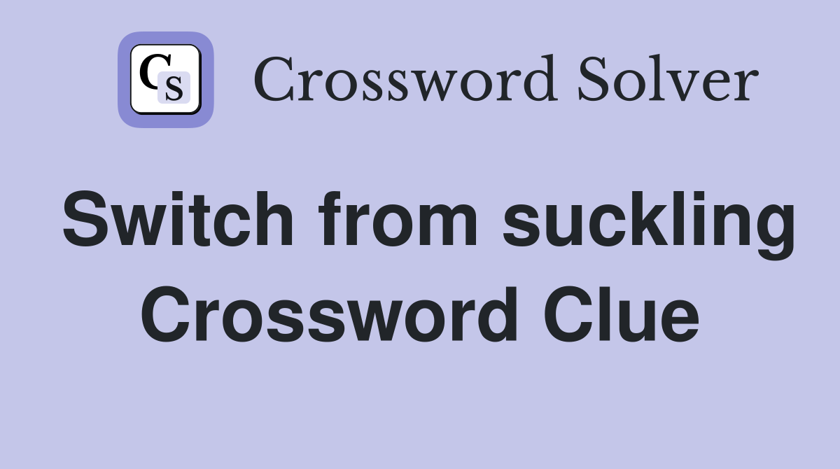Switch from suckling Crossword Clue
