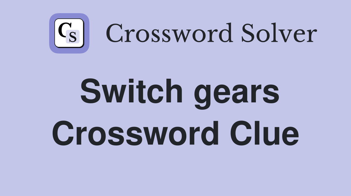 Switch gears Crossword Clue