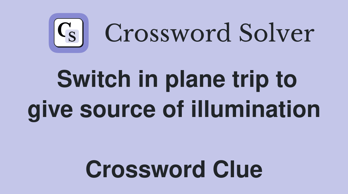 Switch in plane trip to give source of illumination  Crossword Clue