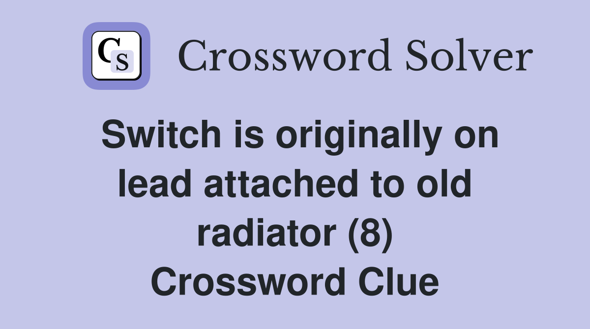 Switch is originally on lead attached to old radiator (8) Crossword Clue