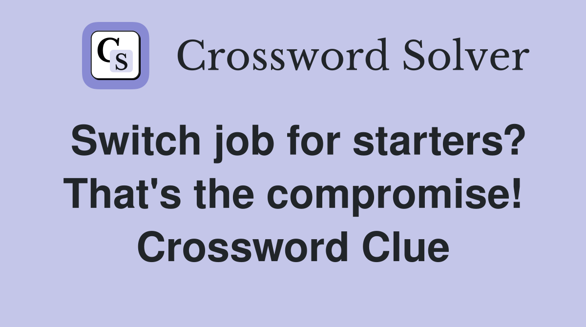 Switch job for starters? That's the compromise! Crossword Clue