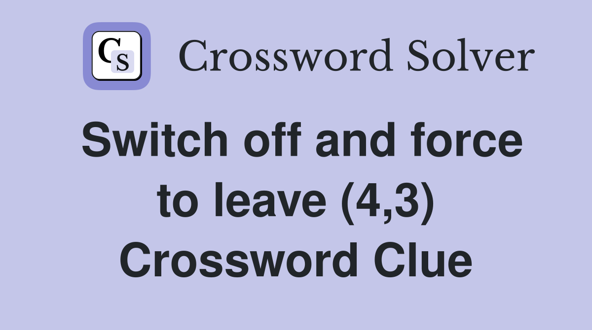 Switch off and force to leave (4,3) Crossword Clue