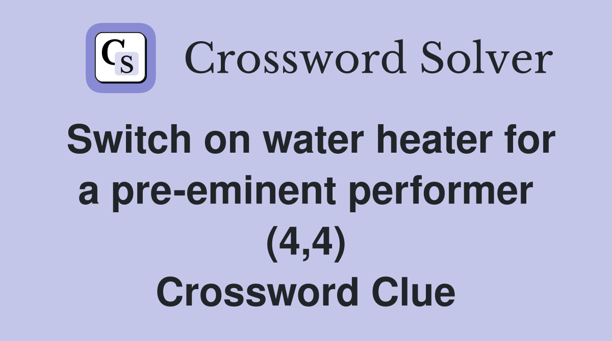 Switch on water heater for a pre-eminent performer (4,4) Crossword Clue