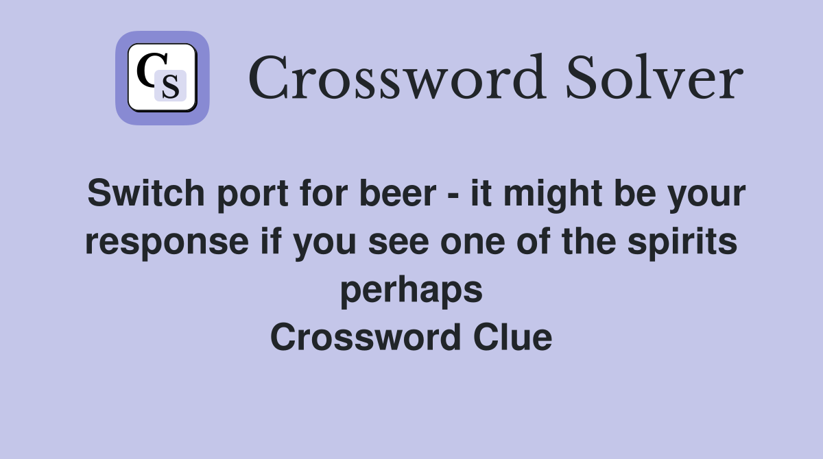 Switch port for beer - it might be your response if you see one of the spirits perhaps Crossword Clue