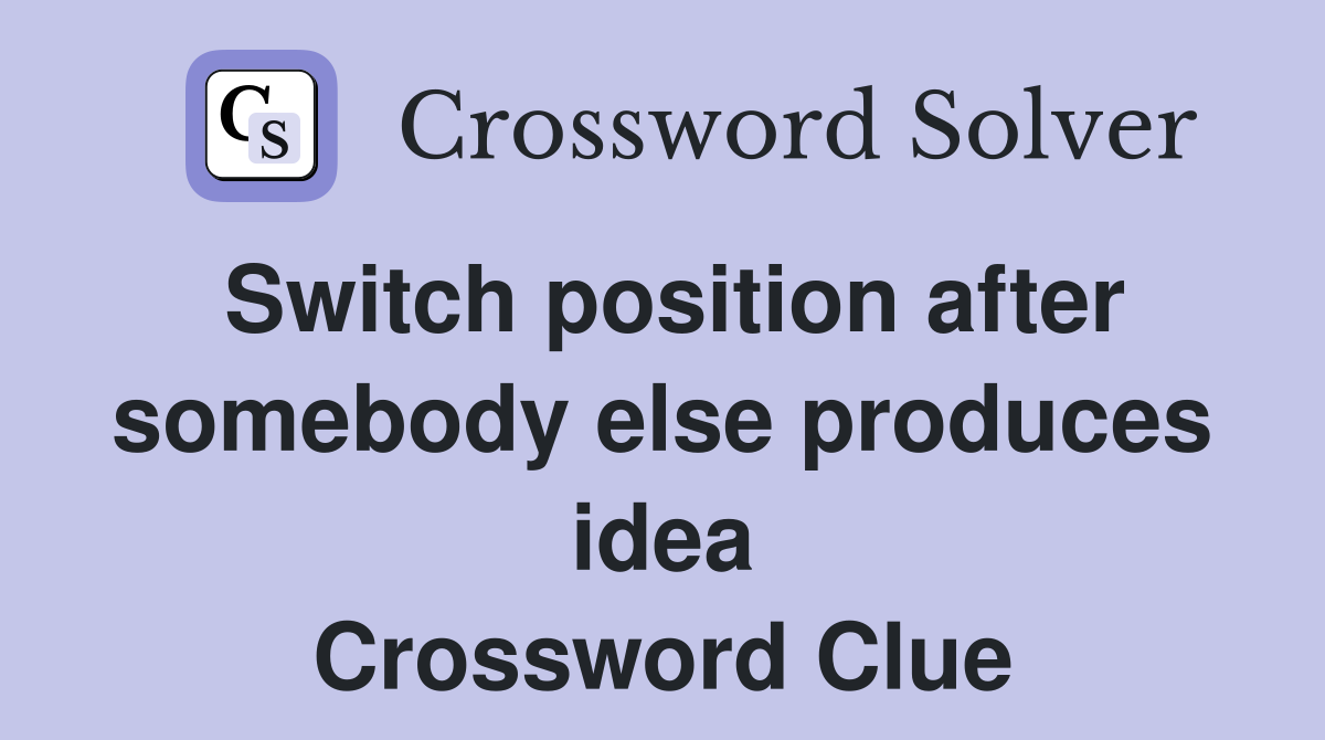 Switch position after somebody else produces idea Crossword Clue