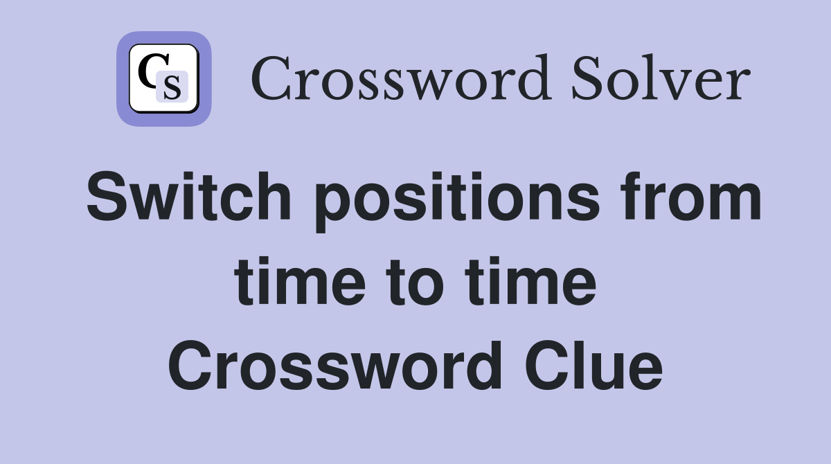 Switch positions from time to time Crossword Clue