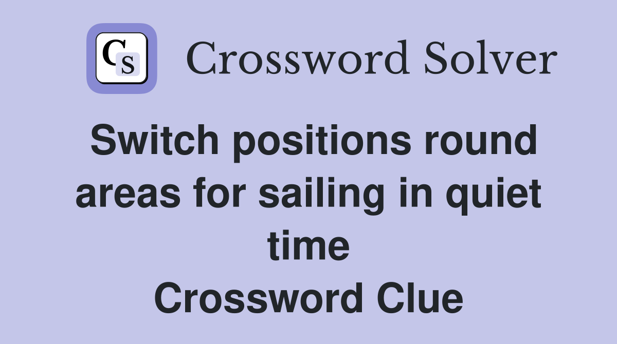 Switch positions round areas for sailing in quiet time Crossword Clue
