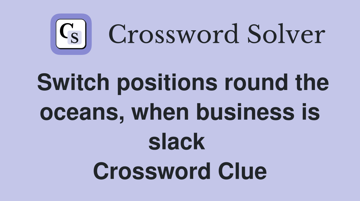 Switch positions round the oceans, when business is slack  Crossword Clue