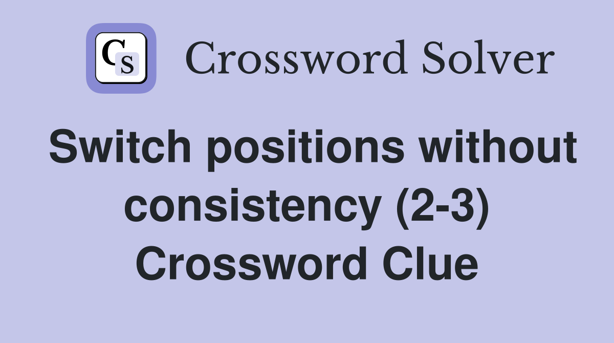 Switch positions without consistency (2-3) Crossword Clue