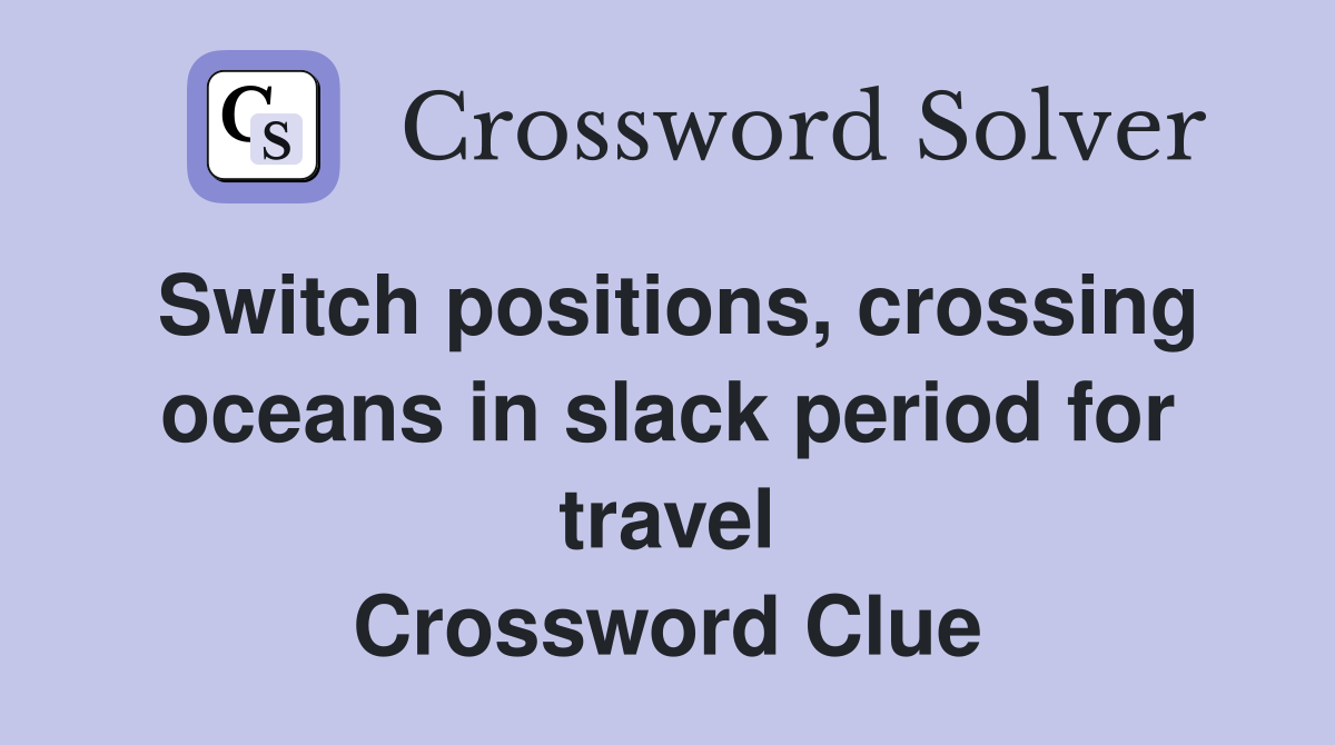 Switch positions, crossing oceans in slack period for travel Crossword Clue