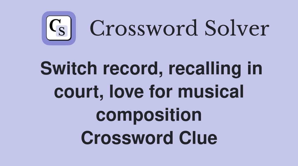 Switch record, recalling in court, love for musical composition Crossword Clue