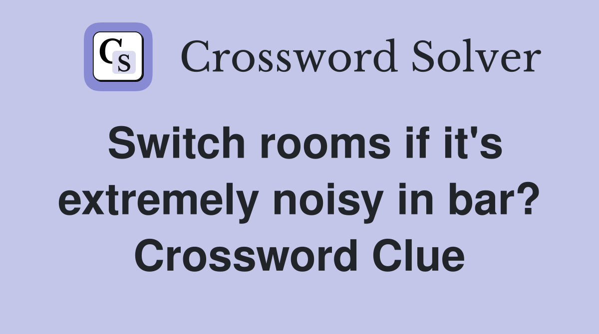 Switch rooms if it's extremely noisy in bar? Crossword Clue