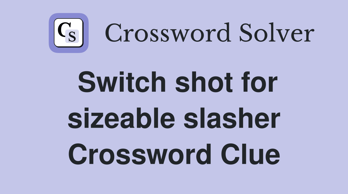 Switch shot for sizeable slasher Crossword Clue