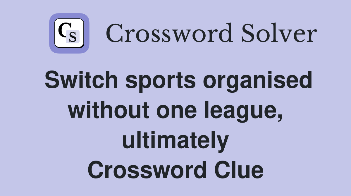 Switch sports organised without one league, ultimately Crossword Clue