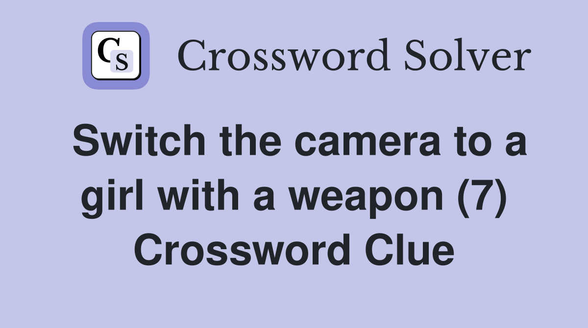 Switch the camera to a girl with a weapon (7) Crossword Clue